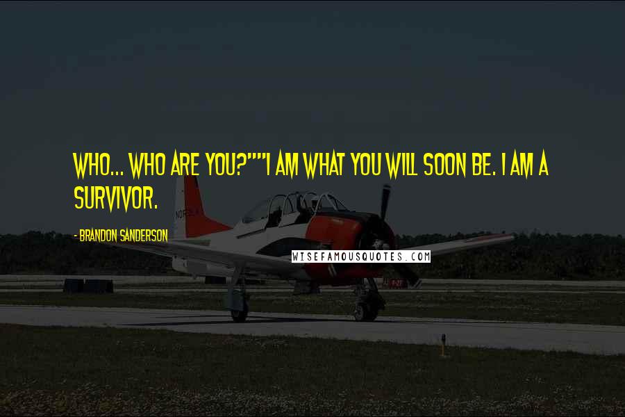 Brandon Sanderson Quotes: Who... who are you?""I am what you will soon be. I am a survivor.