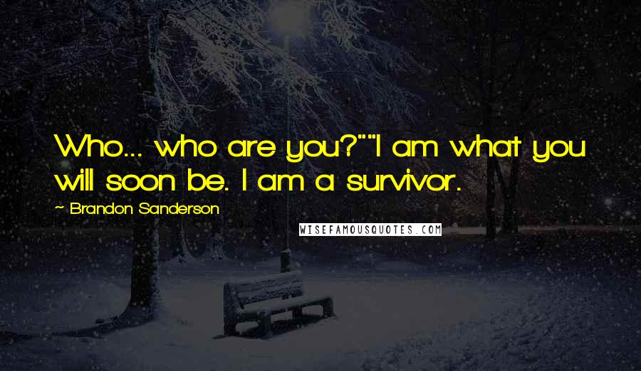 Brandon Sanderson Quotes: Who... who are you?""I am what you will soon be. I am a survivor.