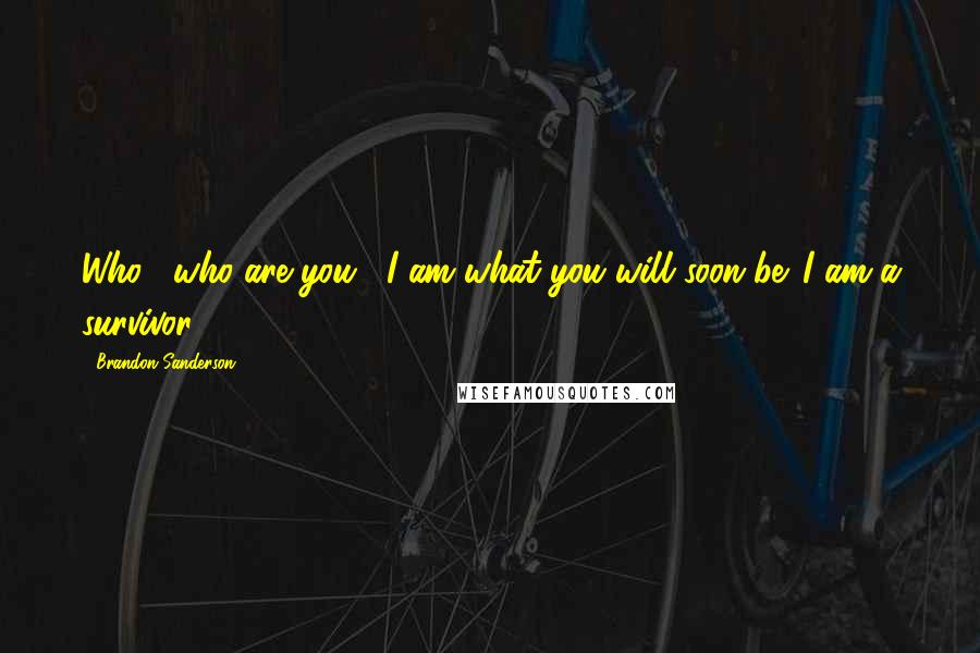 Brandon Sanderson Quotes: Who... who are you?""I am what you will soon be. I am a survivor.