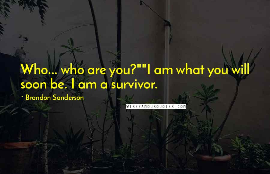 Brandon Sanderson Quotes: Who... who are you?""I am what you will soon be. I am a survivor.