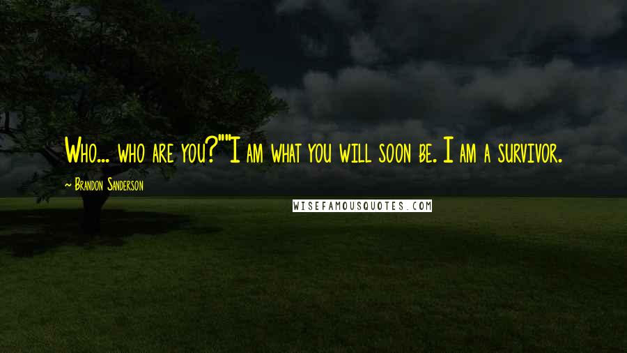 Brandon Sanderson Quotes: Who... who are you?""I am what you will soon be. I am a survivor.