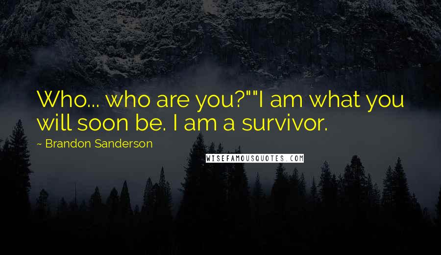 Brandon Sanderson Quotes: Who... who are you?""I am what you will soon be. I am a survivor.