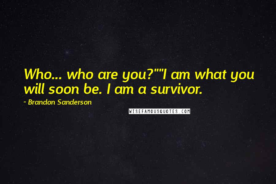 Brandon Sanderson Quotes: Who... who are you?""I am what you will soon be. I am a survivor.