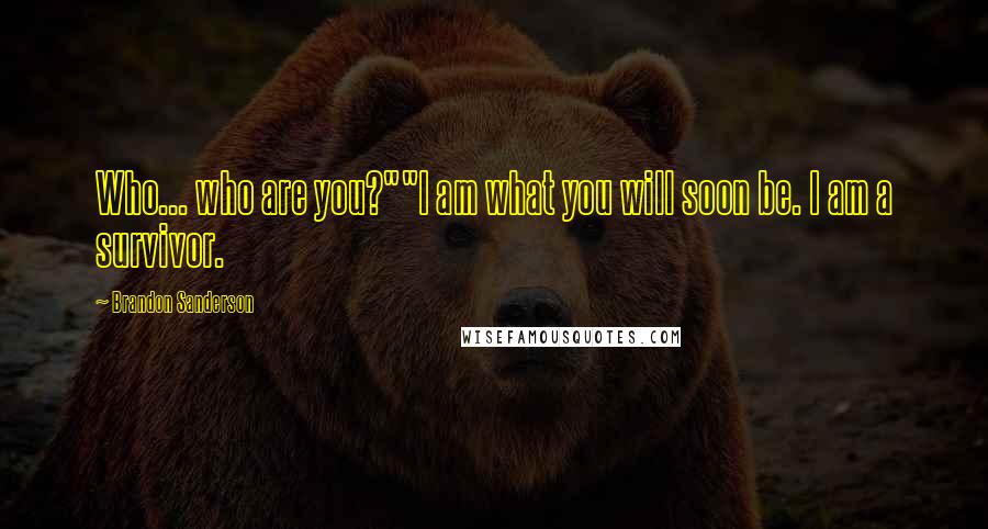 Brandon Sanderson Quotes: Who... who are you?""I am what you will soon be. I am a survivor.
