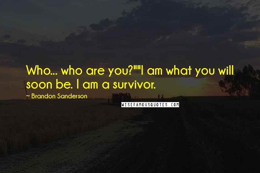 Brandon Sanderson Quotes: Who... who are you?""I am what you will soon be. I am a survivor.