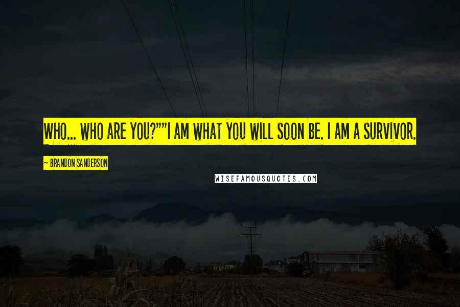 Brandon Sanderson Quotes: Who... who are you?""I am what you will soon be. I am a survivor.
