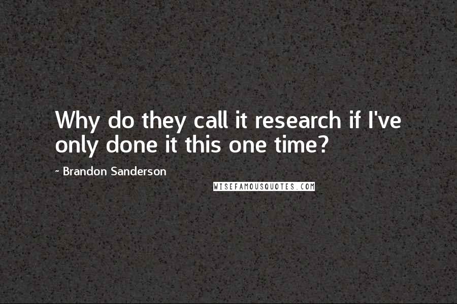 Brandon Sanderson Quotes: Why do they call it research if I've only done it this one time?