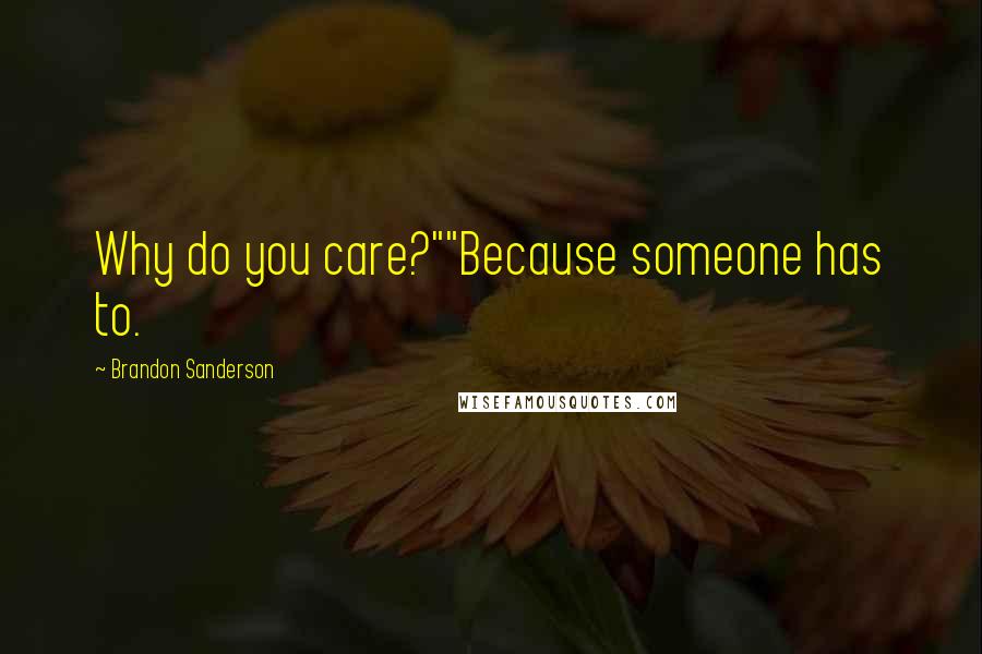 Brandon Sanderson Quotes: Why do you care?""Because someone has to.