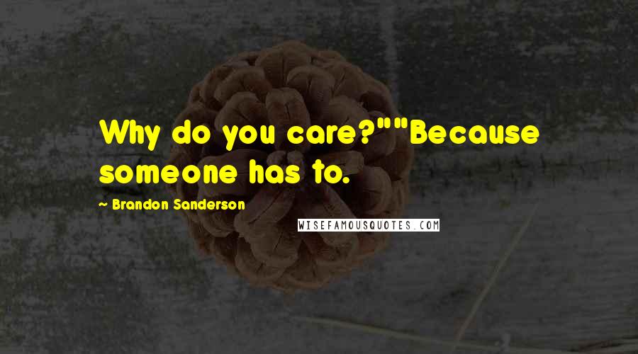 Brandon Sanderson Quotes: Why do you care?""Because someone has to.