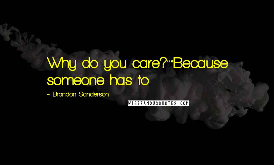 Brandon Sanderson Quotes: Why do you care?""Because someone has to.