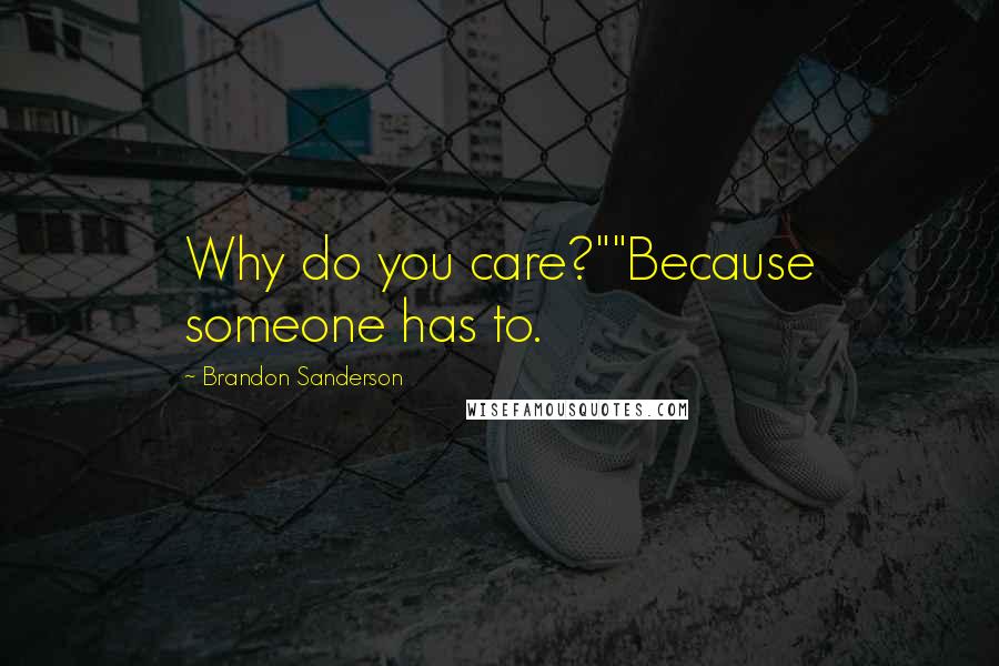 Brandon Sanderson Quotes: Why do you care?""Because someone has to.