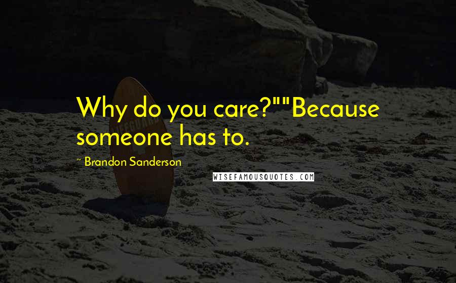 Brandon Sanderson Quotes: Why do you care?""Because someone has to.