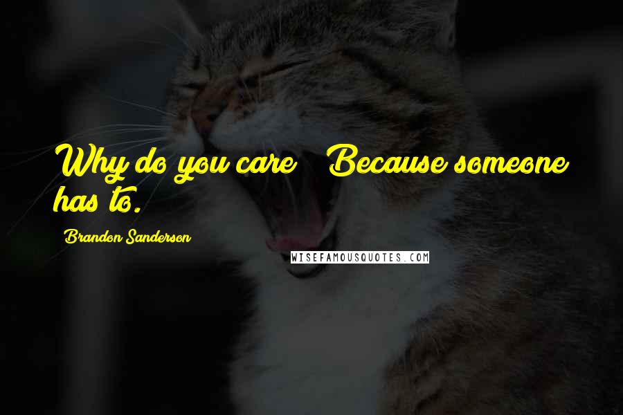 Brandon Sanderson Quotes: Why do you care?""Because someone has to.