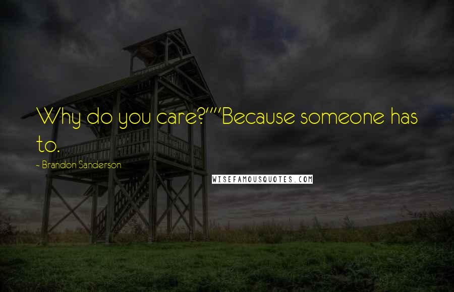 Brandon Sanderson Quotes: Why do you care?""Because someone has to.