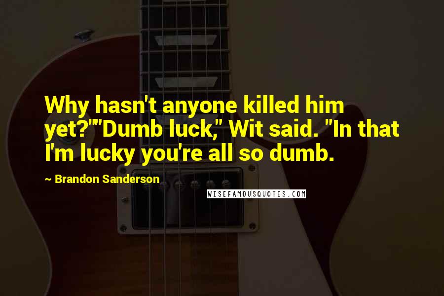 Brandon Sanderson Quotes: Why hasn't anyone killed him yet?""Dumb luck," Wit said. "In that I'm lucky you're all so dumb.