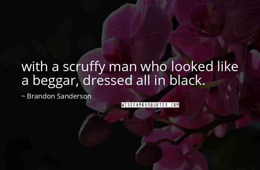 Brandon Sanderson Quotes: with a scruffy man who looked like a beggar, dressed all in black.