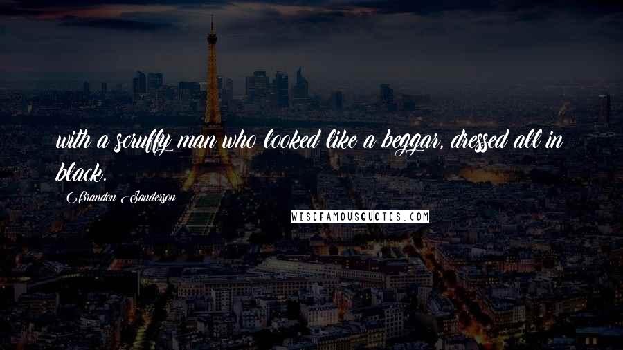 Brandon Sanderson Quotes: with a scruffy man who looked like a beggar, dressed all in black.