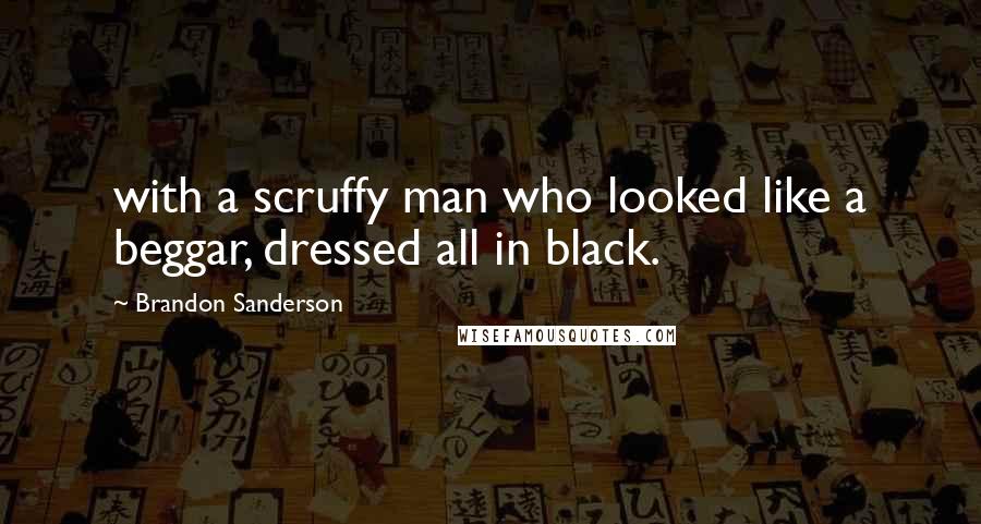 Brandon Sanderson Quotes: with a scruffy man who looked like a beggar, dressed all in black.