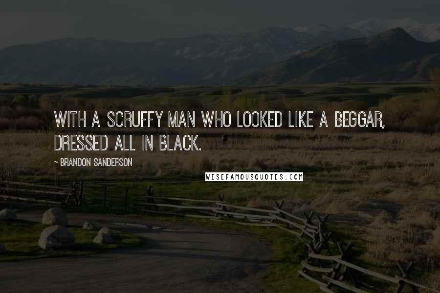 Brandon Sanderson Quotes: with a scruffy man who looked like a beggar, dressed all in black.