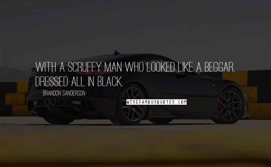 Brandon Sanderson Quotes: with a scruffy man who looked like a beggar, dressed all in black.