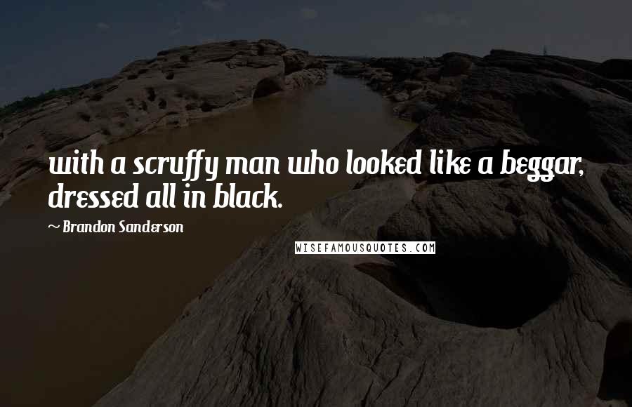 Brandon Sanderson Quotes: with a scruffy man who looked like a beggar, dressed all in black.