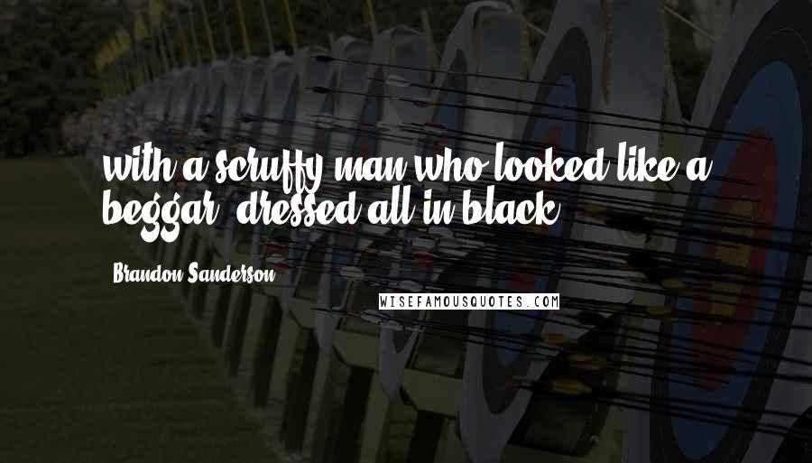 Brandon Sanderson Quotes: with a scruffy man who looked like a beggar, dressed all in black.