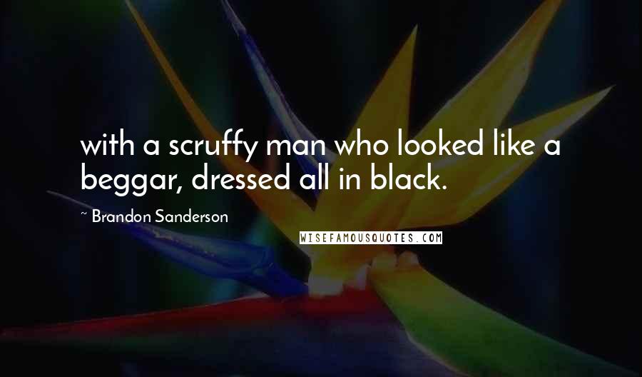 Brandon Sanderson Quotes: with a scruffy man who looked like a beggar, dressed all in black.