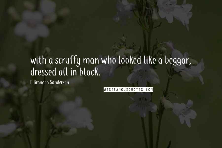 Brandon Sanderson Quotes: with a scruffy man who looked like a beggar, dressed all in black.