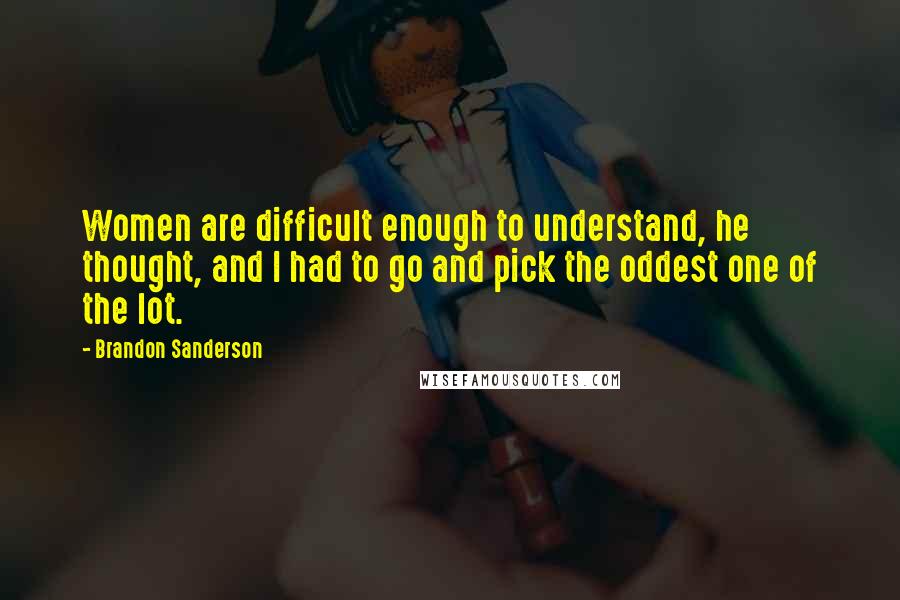 Brandon Sanderson Quotes: Women are difficult enough to understand, he thought, and I had to go and pick the oddest one of the lot.