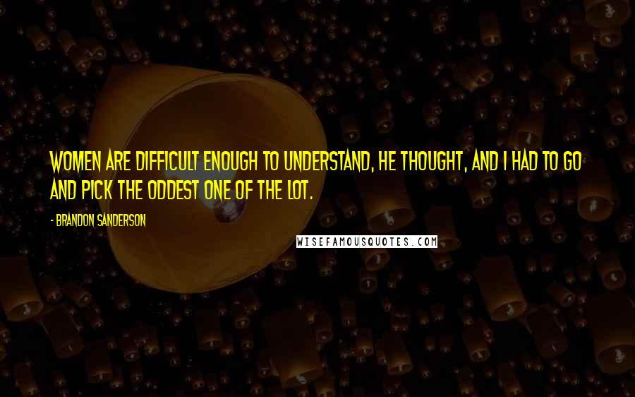 Brandon Sanderson Quotes: Women are difficult enough to understand, he thought, and I had to go and pick the oddest one of the lot.