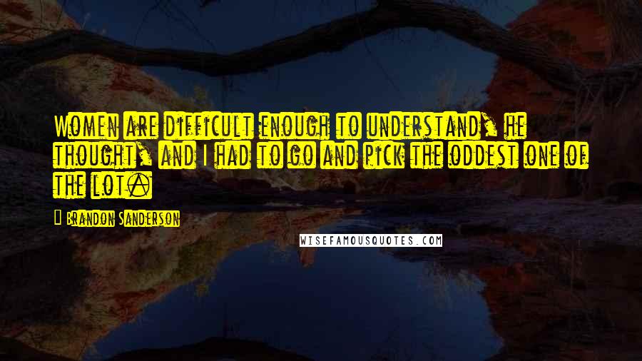 Brandon Sanderson Quotes: Women are difficult enough to understand, he thought, and I had to go and pick the oddest one of the lot.