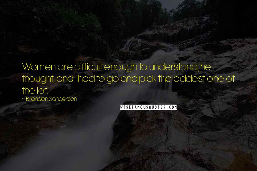 Brandon Sanderson Quotes: Women are difficult enough to understand, he thought, and I had to go and pick the oddest one of the lot.