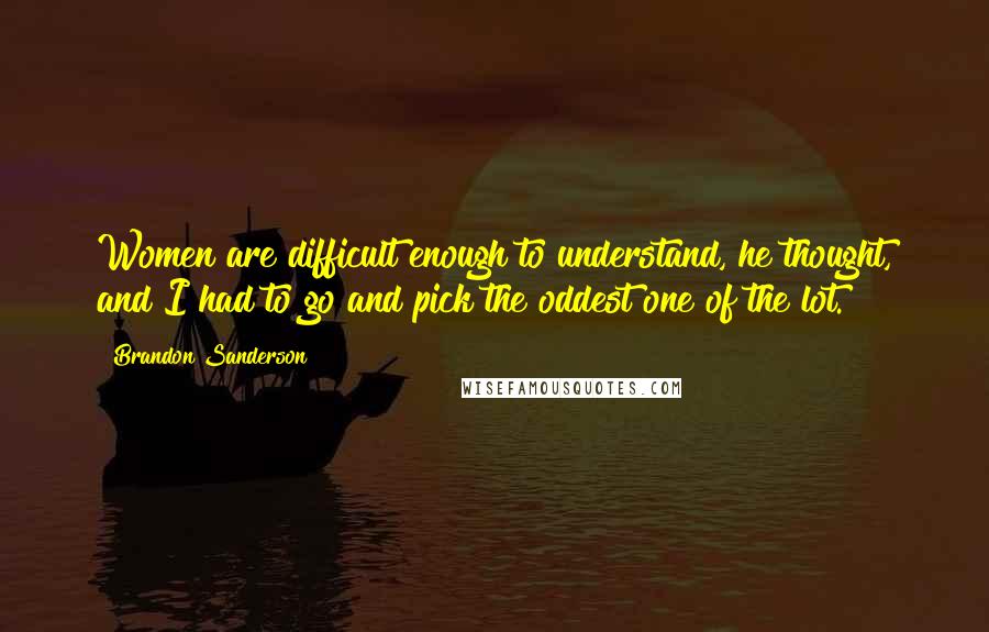 Brandon Sanderson Quotes: Women are difficult enough to understand, he thought, and I had to go and pick the oddest one of the lot.