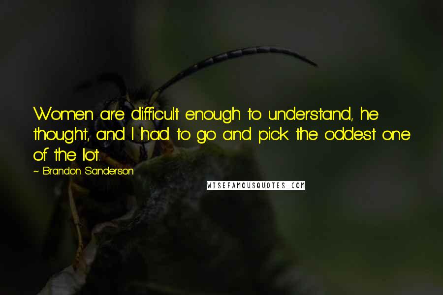 Brandon Sanderson Quotes: Women are difficult enough to understand, he thought, and I had to go and pick the oddest one of the lot.