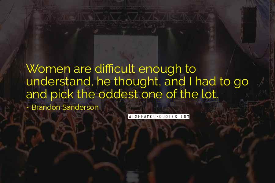 Brandon Sanderson Quotes: Women are difficult enough to understand, he thought, and I had to go and pick the oddest one of the lot.