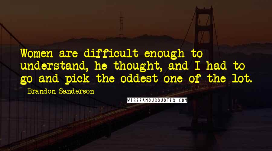 Brandon Sanderson Quotes: Women are difficult enough to understand, he thought, and I had to go and pick the oddest one of the lot.