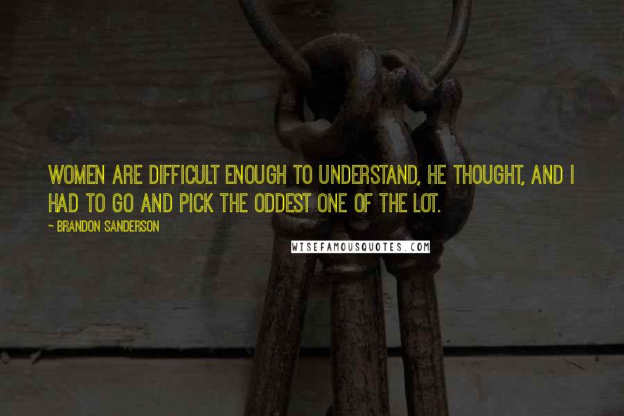 Brandon Sanderson Quotes: Women are difficult enough to understand, he thought, and I had to go and pick the oddest one of the lot.