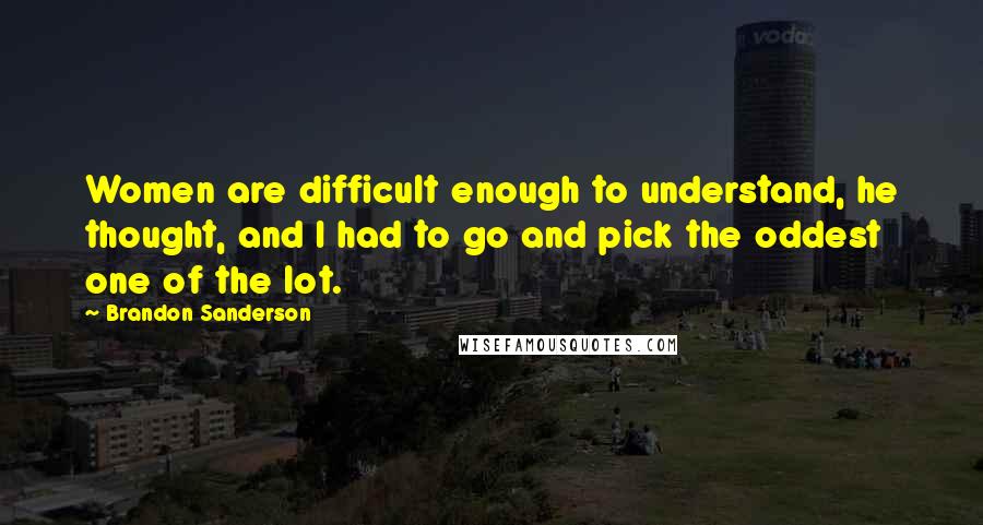 Brandon Sanderson Quotes: Women are difficult enough to understand, he thought, and I had to go and pick the oddest one of the lot.