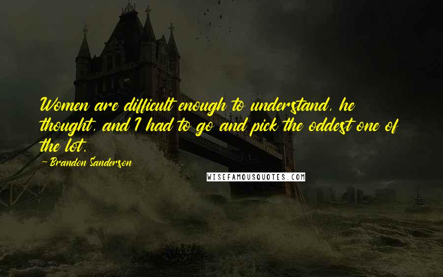 Brandon Sanderson Quotes: Women are difficult enough to understand, he thought, and I had to go and pick the oddest one of the lot.