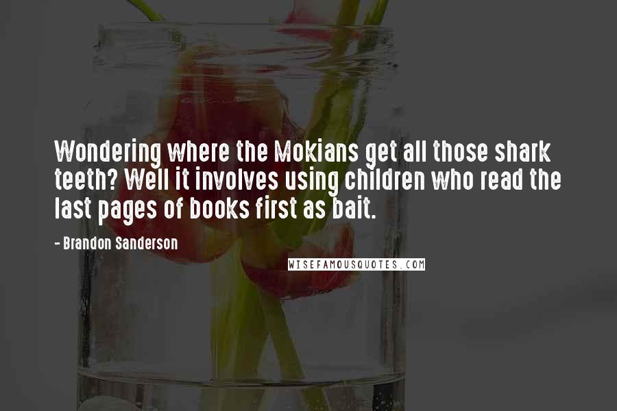 Brandon Sanderson Quotes: Wondering where the Mokians get all those shark teeth? Well it involves using children who read the last pages of books first as bait.