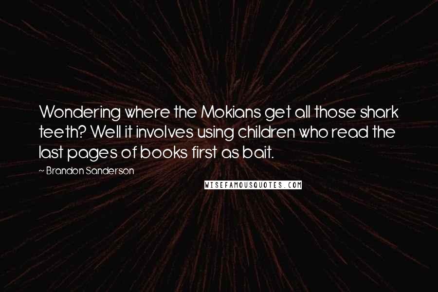 Brandon Sanderson Quotes: Wondering where the Mokians get all those shark teeth? Well it involves using children who read the last pages of books first as bait.