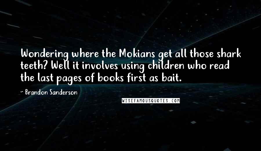 Brandon Sanderson Quotes: Wondering where the Mokians get all those shark teeth? Well it involves using children who read the last pages of books first as bait.