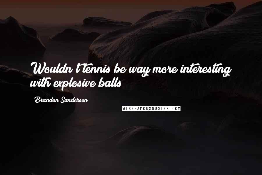 Brandon Sanderson Quotes: Wouldn't tennis be way more interesting with explosive balls?