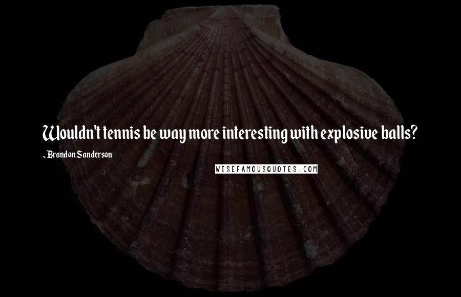 Brandon Sanderson Quotes: Wouldn't tennis be way more interesting with explosive balls?