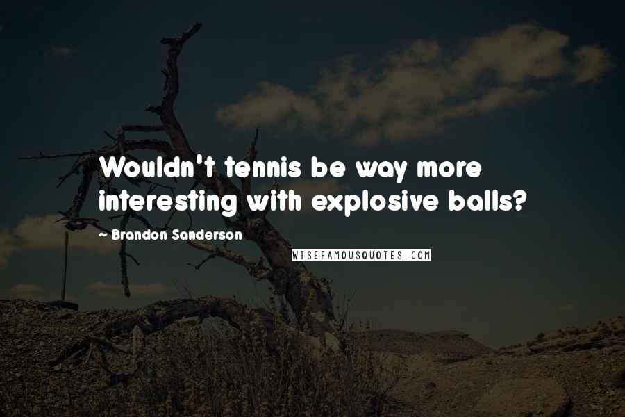 Brandon Sanderson Quotes: Wouldn't tennis be way more interesting with explosive balls?