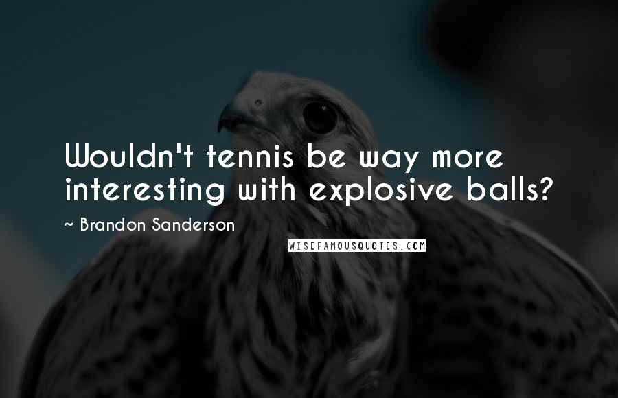 Brandon Sanderson Quotes: Wouldn't tennis be way more interesting with explosive balls?