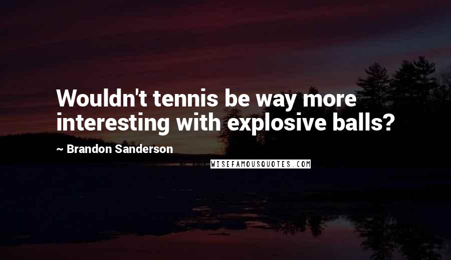 Brandon Sanderson Quotes: Wouldn't tennis be way more interesting with explosive balls?