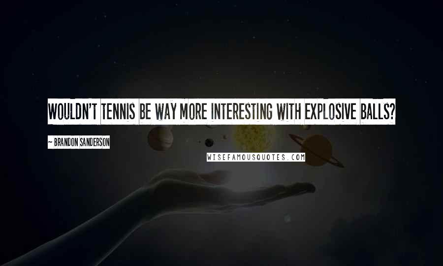 Brandon Sanderson Quotes: Wouldn't tennis be way more interesting with explosive balls?