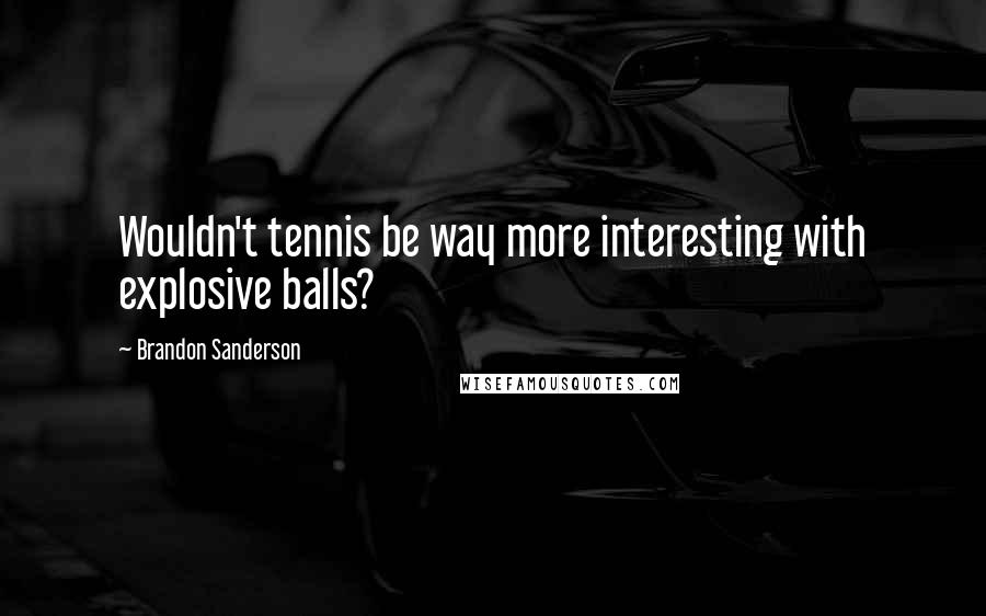 Brandon Sanderson Quotes: Wouldn't tennis be way more interesting with explosive balls?