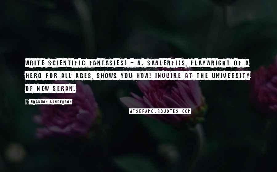 Brandon Sanderson Quotes: Write Scientific Fantasies! - B. Sablerfils, playwright of A Hero for All Ages, shows you how! Inquire at the University of New Seran.